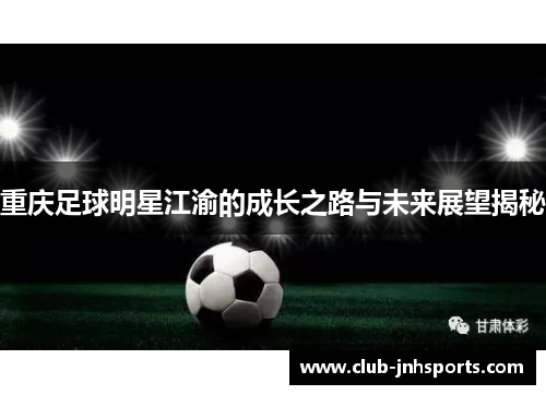 重庆足球明星江渝的成长之路与未来展望揭秘