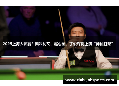 2025上海大师赛！奥沙利文、赵心童、丁俊晖将上演“神仙打架”！
