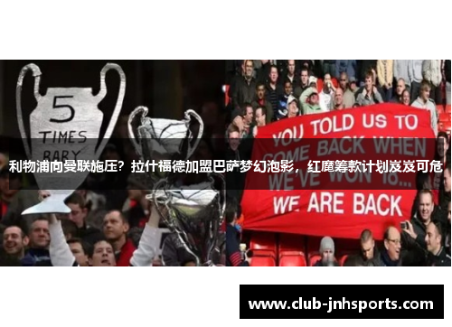 利物浦向曼联施压？拉什福德加盟巴萨梦幻泡影，红魔筹款计划岌岌可危
