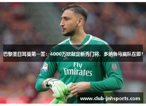 巴黎圣日耳曼第一签：4000万欧敲定新秀门将，多纳鲁马离队在即！