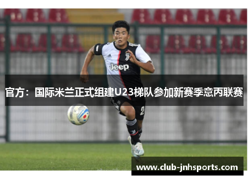 官方：国际米兰正式组建U23梯队参加新赛季意丙联赛