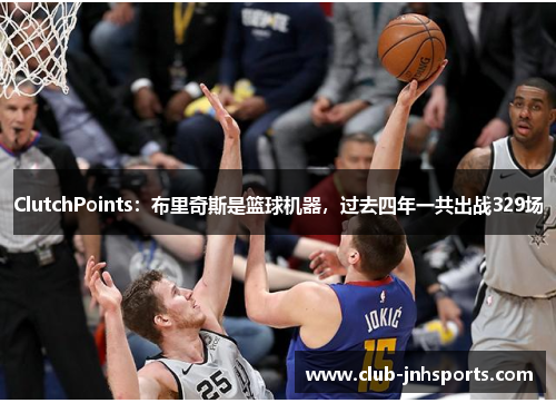 ClutchPoints：布里奇斯是篮球机器，过去四年一共出战329场